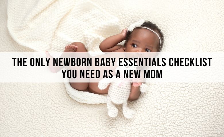 The Only Newborn Baby Essentials Checklist You Need As a New Mom